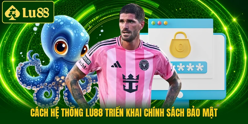 Cách hệ thống LU88 triển khai chính sách bảo mật