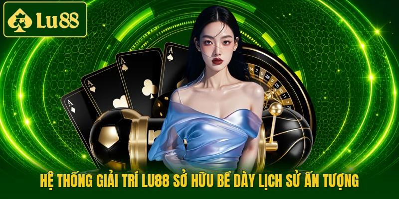 Hệ thống giải trí LU88 sở hữu bề dày lịch sử ấn tượng