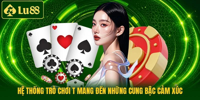 Hệ thống trò chơi t mang đến những cung bậc cảm xúc