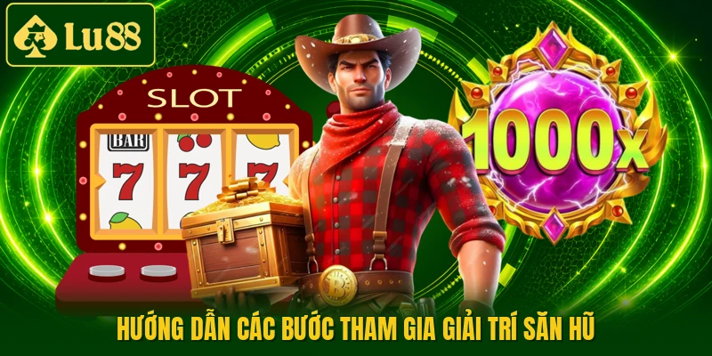Hướng dẫn các bước tham gia giải trí săn hũ