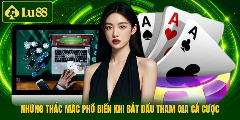 Những thắc mắc phổ biến khi bắt đầu tham gia cá cược