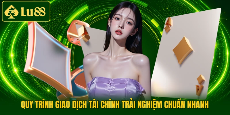 Quy trình giao dịch tài chính trải nghiệm chuẩn nhanh