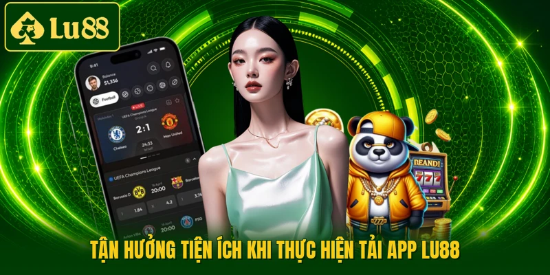Tận hưởng tiện ích khi thực hiện tải app LU88